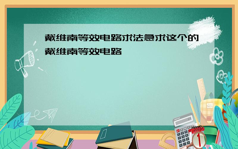 戴维南等效电路求法急求这个的戴维南等效电路