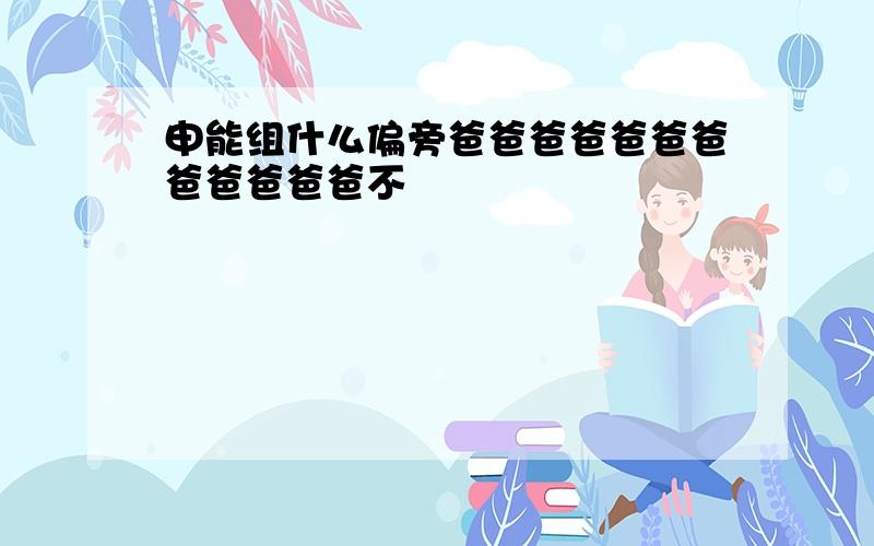 申能组什么偏旁爸爸爸爸爸爸爸爸爸爸爸爸不