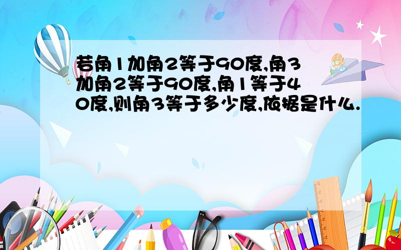 若角1加角2等于90度,角3加角2等于90度,角1等于40度,则角3等于多少度,依据是什么.