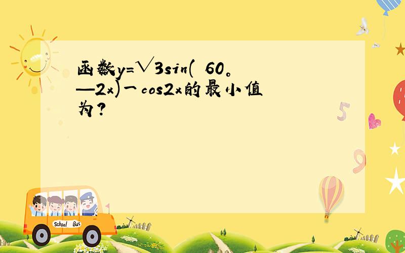 函数y＝√3sin( 60°—2x)一cos2x的最小值为?