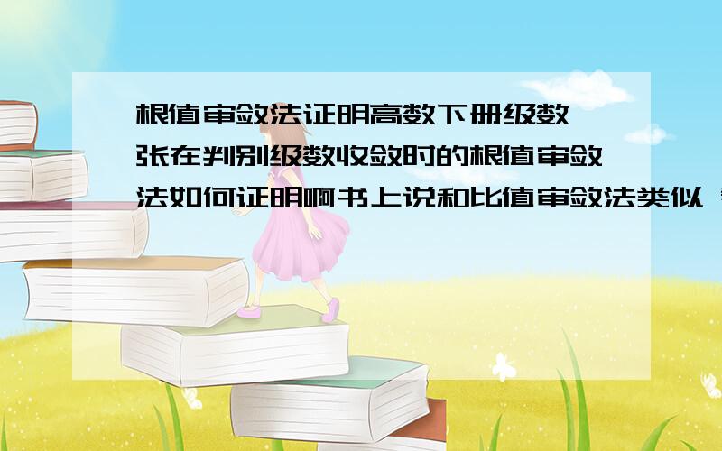 根值审敛法证明高数下册级数一张在判别级数收敛时的根值审敛法如何证明啊书上说和比值审敛法类似 看不出来啊