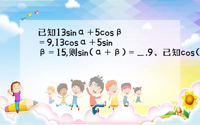 已知13sinα＋5cosβ＝9,13cosα＋5sinβ＝15,则sin(α＋β)＝＿.9、已知cos(α－π/6)＋