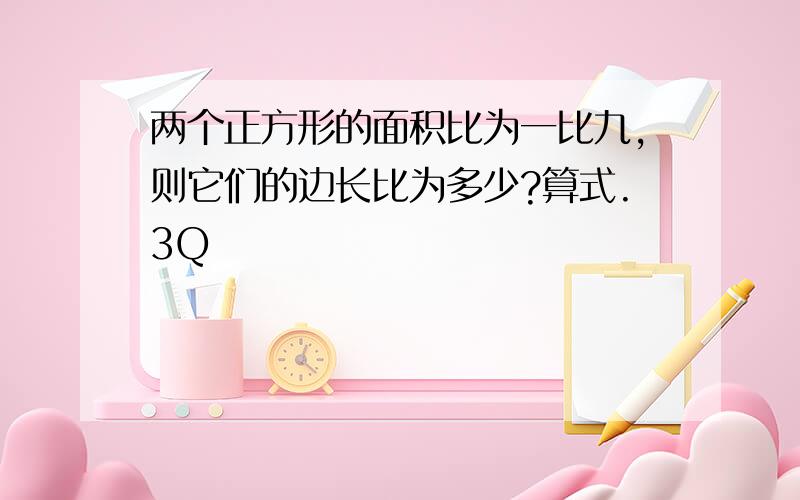 两个正方形的面积比为一比九,则它们的边长比为多少?算式.3Q