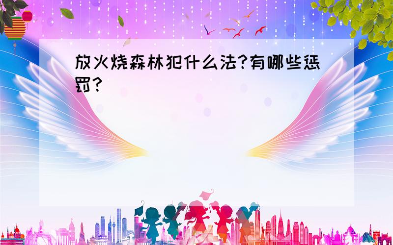 放火烧森林犯什么法?有哪些惩罚?