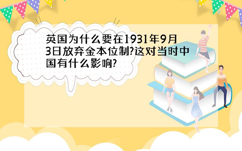 英国为什么要在1931年9月3日放弃金本位制?这对当时中国有什么影响?