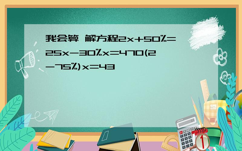 我会算 解方程2x+50%=25x-30%x=470(2-75%)x=43