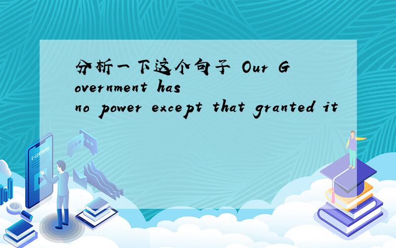 分析一下这个句子 Our Government has no power except that granted it