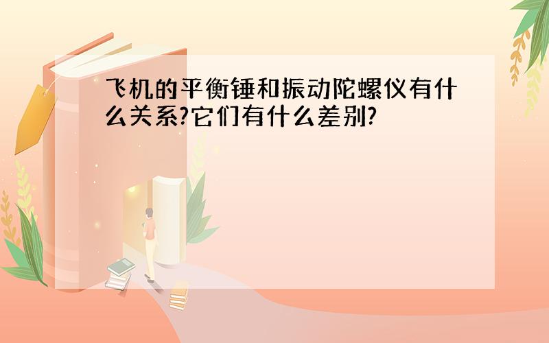 飞机的平衡锤和振动陀螺仪有什么关系?它们有什么差别?