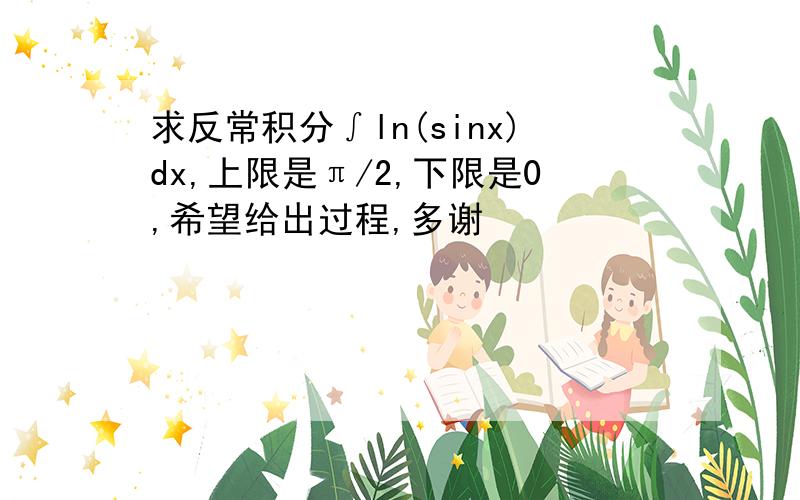 求反常积分∫ln(sinx)dx,上限是π/2,下限是0,希望给出过程,多谢