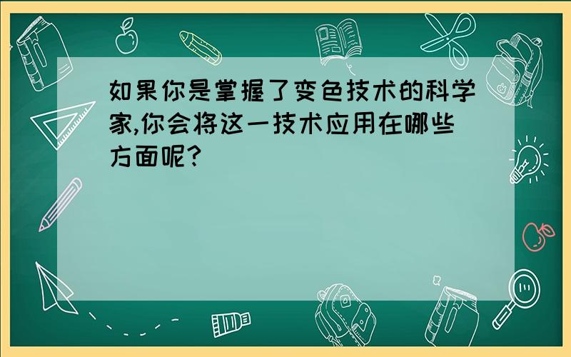 如果你是掌握了变色技术的科学家,你会将这一技术应用在哪些方面呢?