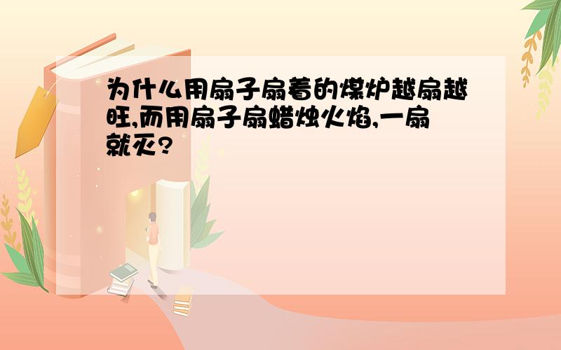 为什么用扇子扇着的煤炉越扇越旺,而用扇子扇蜡烛火焰,一扇就灭?