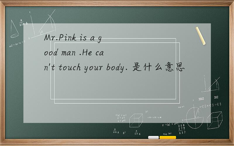 Mr.Pink is a good man .He can't touch your body. 是什么意思