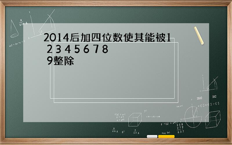 2014后加四位数使其能被1 2 3 4 5 6 7 8 9整除