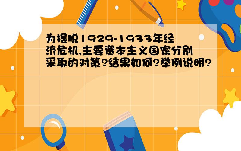 为摆脱1929-1933年经济危机,主要资本主义国家分别采取的对策?结果如何?举例说明?