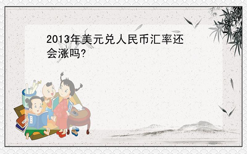 2013年美元兑人民币汇率还会涨吗?