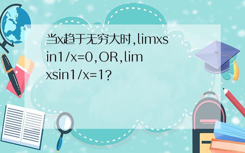 当x趋于无穷大时,limxsin1/x=0,OR,limxsin1/x=1?