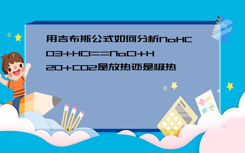 用吉布斯公式如何分析NaHCO3+HCl==NaCl+H2O+CO2是放热还是吸热