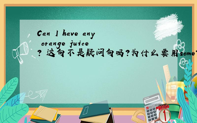 Can I have any orange juice ？ 这句不是疑问句吗？为什么要用some？