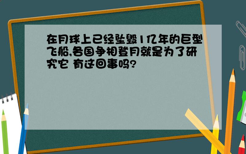 在月球上已经坠毁1亿年的巨型飞船,各国争相登月就是为了研究它 有这回事吗?