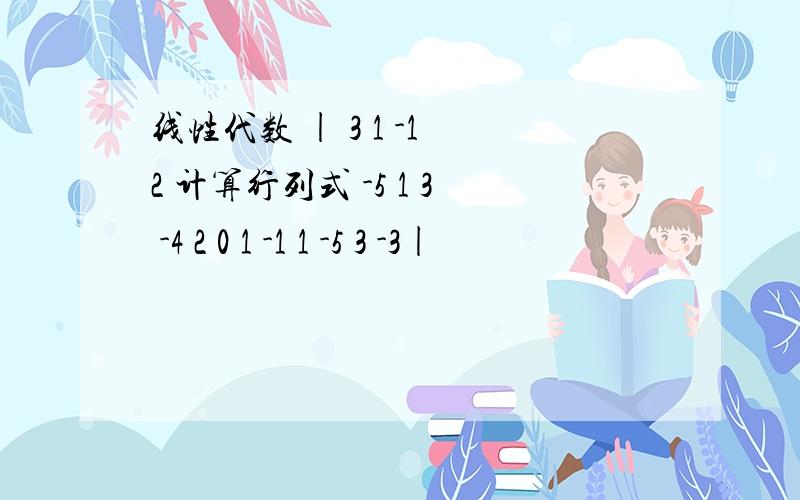 线性代数 | 3 1 -1 2 计算行列式 -5 1 3 -4 2 0 1 -1 1 -5 3 -3|