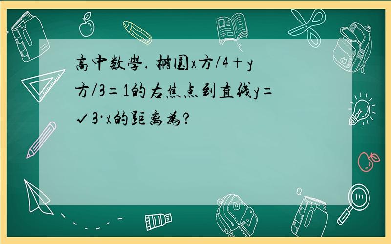 高中数学. 椭圆x方／4+y方／3=1的右焦点到直线y=√3·x的距离为?