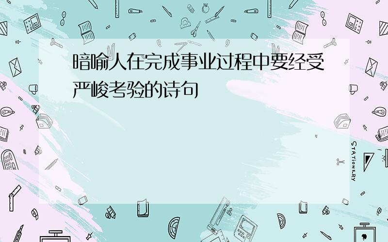 暗喻人在完成事业过程中要经受严峻考验的诗句