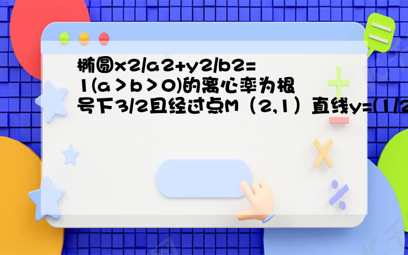 椭圆x2/a2+y2/b2=1(a＞b＞0)的离心率为根号下3/2且经过点M（2,1）直线y=(1/2)x-1与椭圆相交