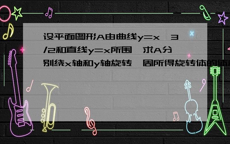 设平面图形A由曲线y=x^3/2和直线y=x所围,求A分别绕x轴和y轴旋转一周所得旋转体的体积Vx和Vy