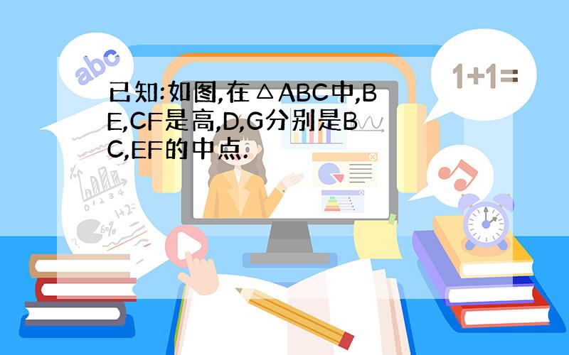 已知:如图,在△ABC中,BE,CF是高,D,G分别是BC,EF的中点.