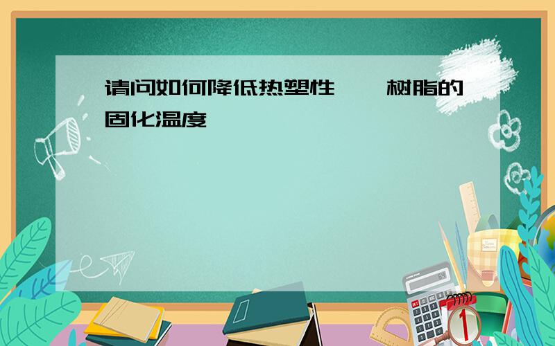 请问如何降低热塑性酚醛树脂的固化温度