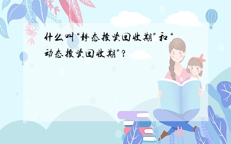 什么叫“静态投资回收期”和“动态投资回收期”?