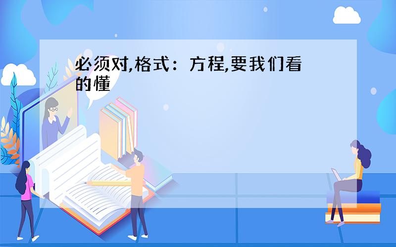 必须对,格式：方程,要我们看的懂