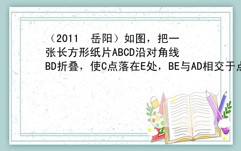 （2011•岳阳）如图，把一张长方形纸片ABCD沿对角线BD折叠，使C点落在E处，BE与AD相交于点F，下列结论：