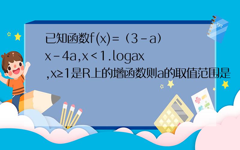 已知函数f(x)=（3-a）x-4a,x＜1.logax,x≥1是R上的增函数则a的取值范围是