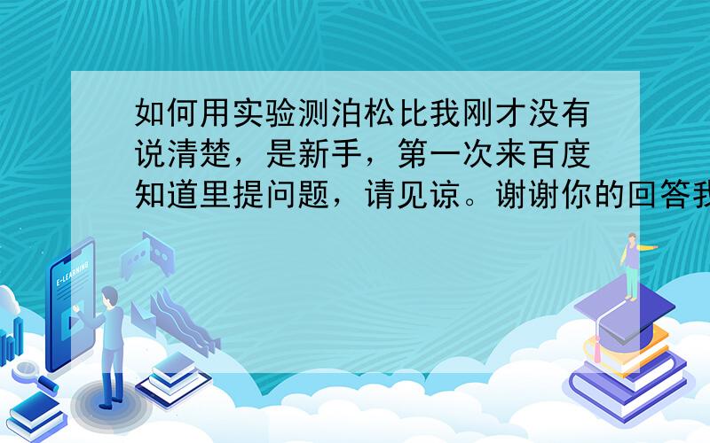 如何用实验测泊松比我刚才没有说清楚，是新手，第一次来百度知道里提问题，请见谅。谢谢你的回答我使的是自动三轴仪测土的C，摩