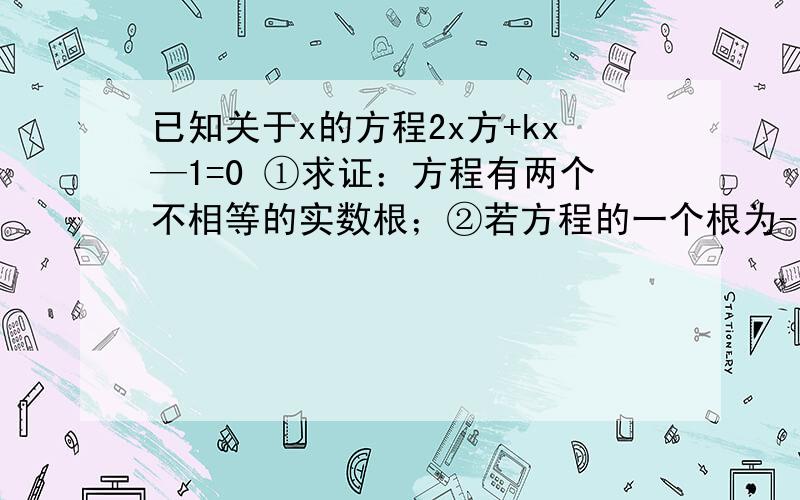 已知关于x的方程2x方+kx—1=0 ①求证：方程有两个不相等的实数根；②若方程的一个根为-1,求另一个根以及k