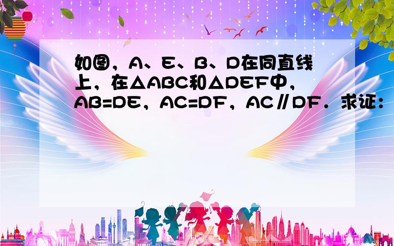 如图，A、E、B、D在同直线上，在△ABC和△DEF中，AB=DE，AC=DF，AC∥DF．求证：△ABC≌△DEF．