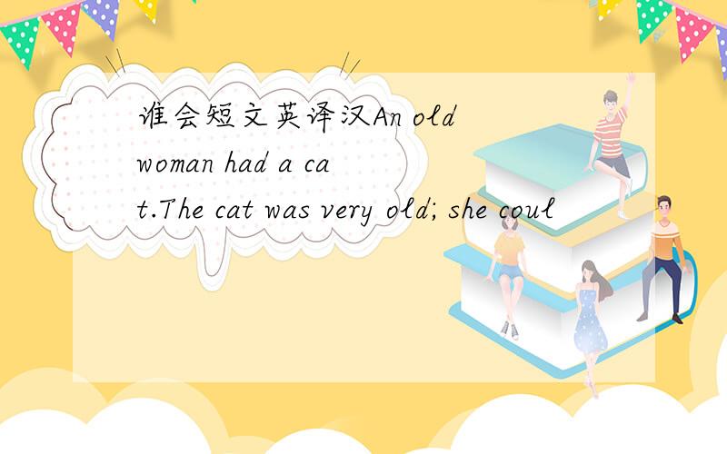 谁会短文英译汉An old woman had a cat.The cat was very old; she coul