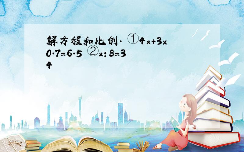 解方程和比例． ①4x+3×0.7=6.5 ②x：8=34