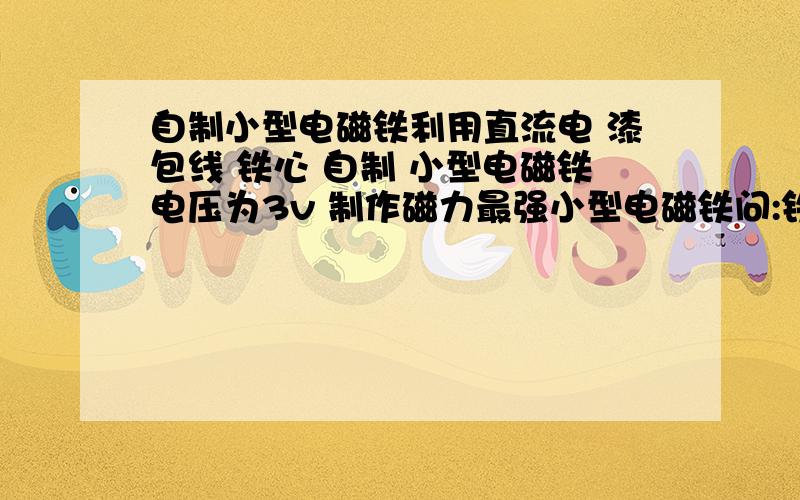 自制小型电磁铁利用直流电 漆包线 铁心 自制 小型电磁铁电压为3v 制作磁力最强小型电磁铁问:铁心材料 横截面积 长短