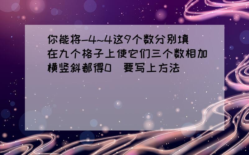 你能将-4~4这9个数分别填在九个格子上使它们三个数相加横竖斜都得0（要写上方法）