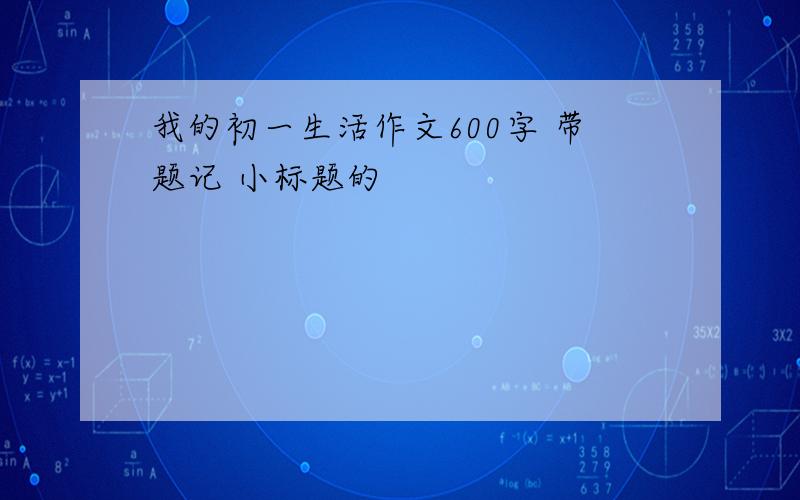 我的初一生活作文600字 带题记 小标题的