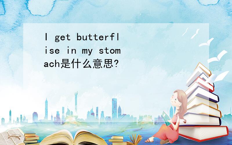 I get butterflise in my stomach是什么意思?