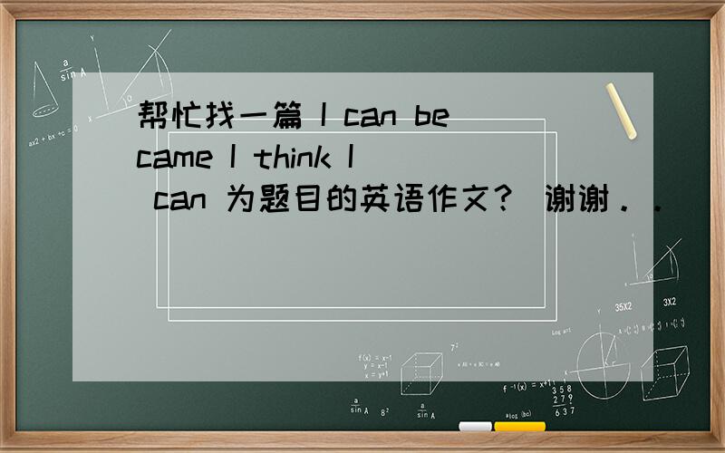 帮忙找一篇 I can became I think I can 为题目的英语作文？ 谢谢。。