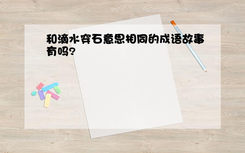 和滴水穿石意思相同的成语故事有吗?