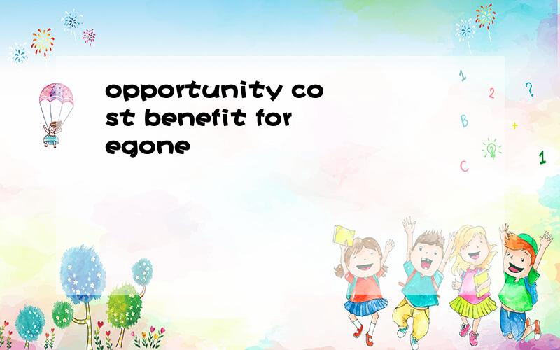 opportunity cost benefit foregone