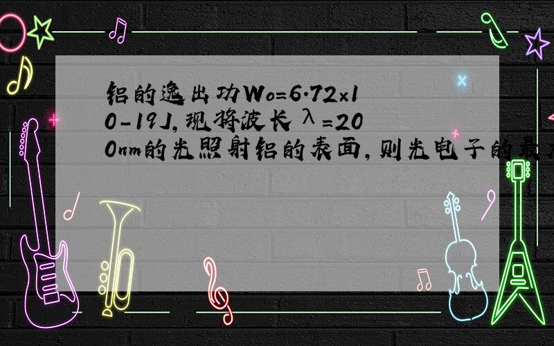 铝的逸出功Wo=6.72×10-19J，现将波长λ=200nm的光照射铝的表面，则光电子的最大初动能为______J，用