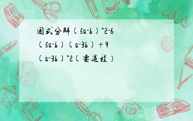 因式分解(5a-b)^2-6(5a-b)(a-3b)+9(a-3b)^2(要过程）