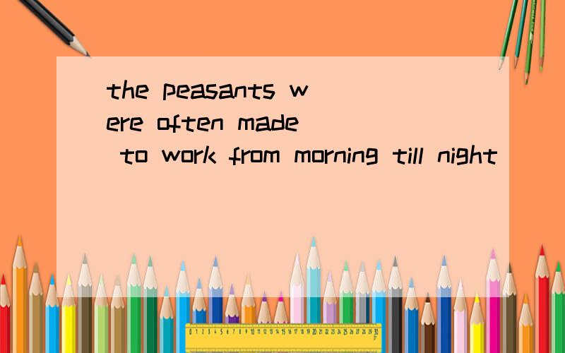 the peasants were often made to work from morning till night