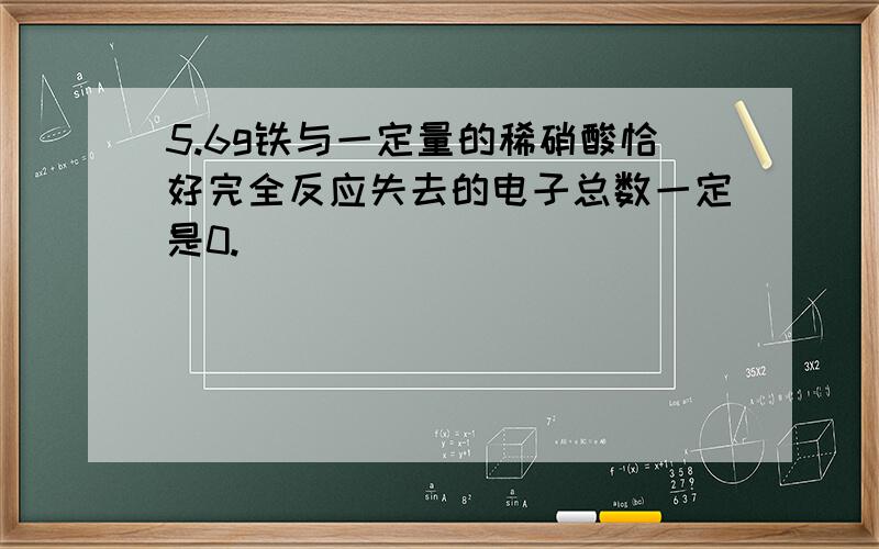 5.6g铁与一定量的稀硝酸恰好完全反应失去的电子总数一定是0.